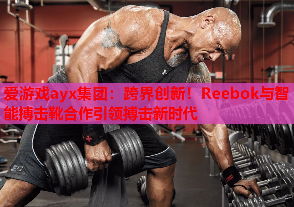 跨界创新!Reebok与智能搏击靴合作引领搏击新时代 跨界创新!Reebok与智能搏击靴合作引领搏击新时代