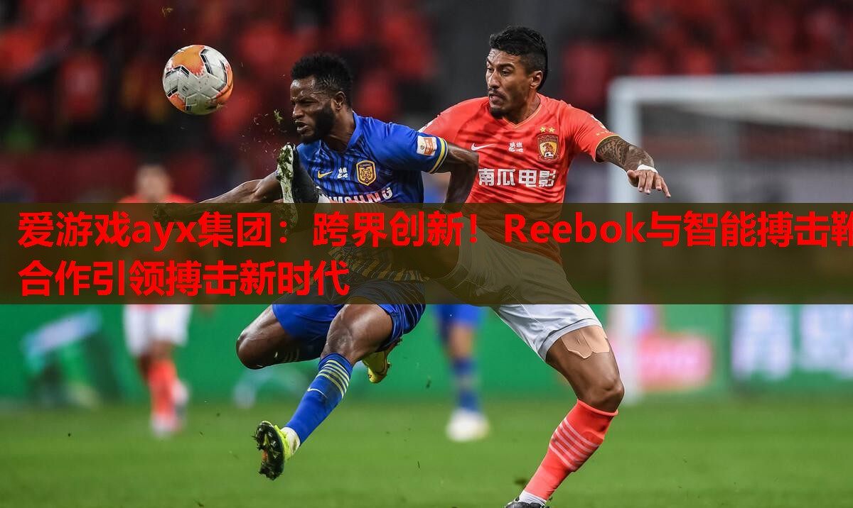跨界创新!Reebok与智能搏击靴合作引领搏击新时代 跨界创新!Reebok与智能搏击靴合作引领搏击新时代