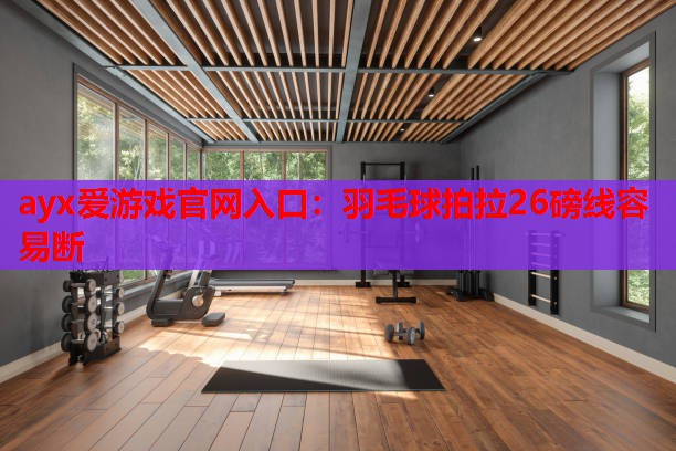 羽毛球拍拉26磅线容易断 羽毛球拍拉26磅线容易断