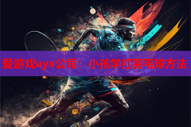 小孩学打羽毛球方法 小孩学打羽毛球方法
