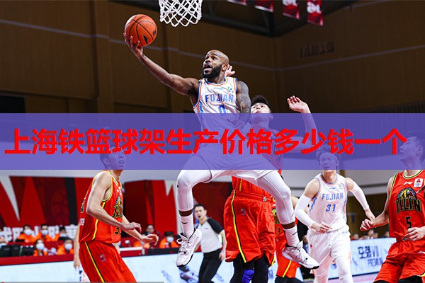 上海铁篮球架生产价格多少钱一个 上海铁篮球架生产价格多少钱一个
