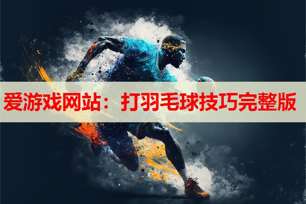 打羽毛球技巧完整版 打羽毛球技巧完整版