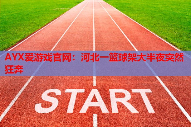 河北一篮球架大半夜突然狂奔 河北一篮球架大半夜突然狂奔