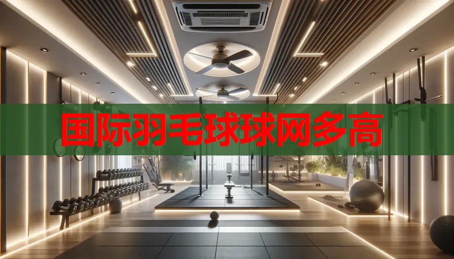 国际羽毛球球网多高 国际羽毛球球网多高