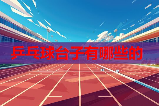乒乓球台子有哪些的 乒乓球台子有哪些的