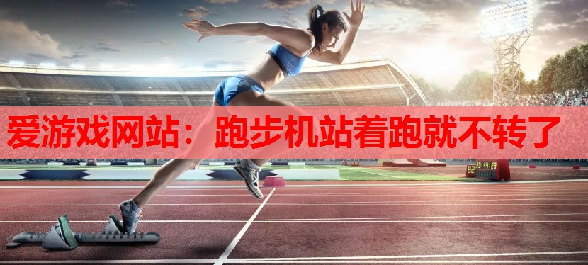 跑步机站着跑就不转了 跑步机站着跑就不转了