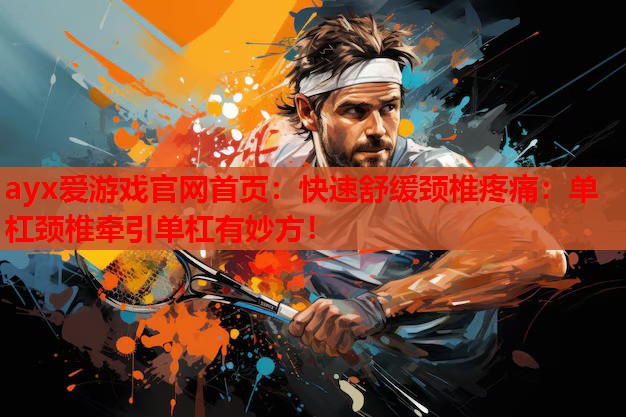 快速舒缓颈椎疼痛:单杠颈椎牵引单杠有妙方! 快速舒缓颈椎疼痛:单杠颈椎牵引单杠有妙方!