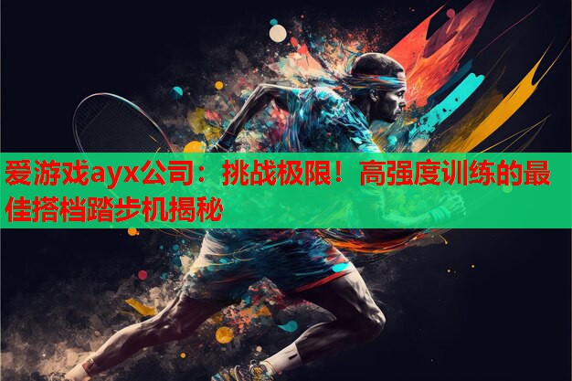 挑战极限!高强度训练的最佳搭档踏步机揭秘 挑战极限!高强度训练的最佳搭档踏步机揭秘