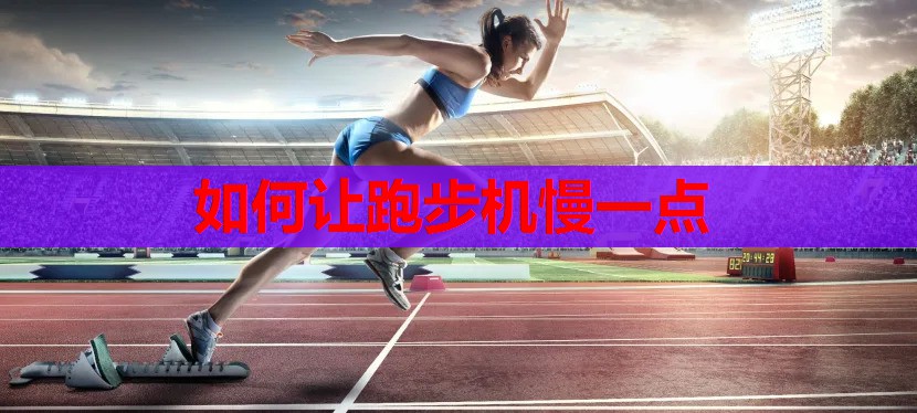如何让跑步机慢一点 如何让跑步机慢一点