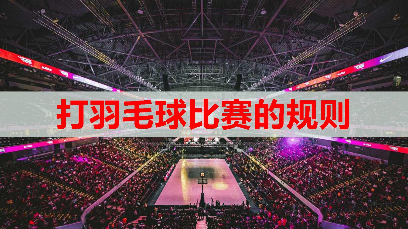 打羽毛球比赛的规则 打羽毛球比赛的规则