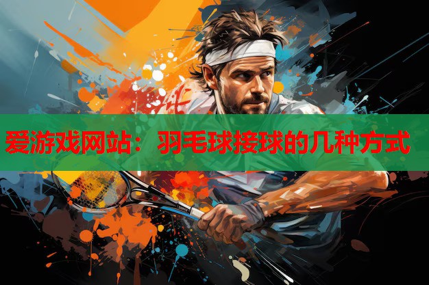 羽毛球接球的几种方式 羽毛球接球的几种方式