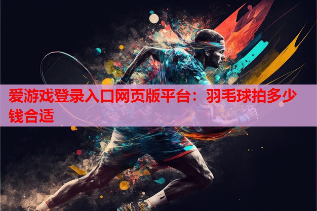 羽毛球拍多少钱合适 羽毛球拍多少钱合适