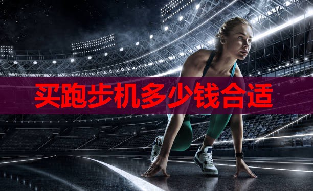 买跑步机多少钱合适 买跑步机多少钱合适