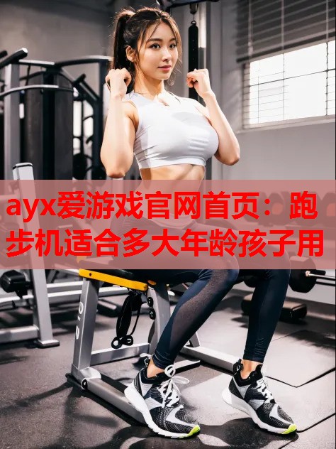 跑步机适合多大年龄孩子用 跑步机适合多大年龄孩子用