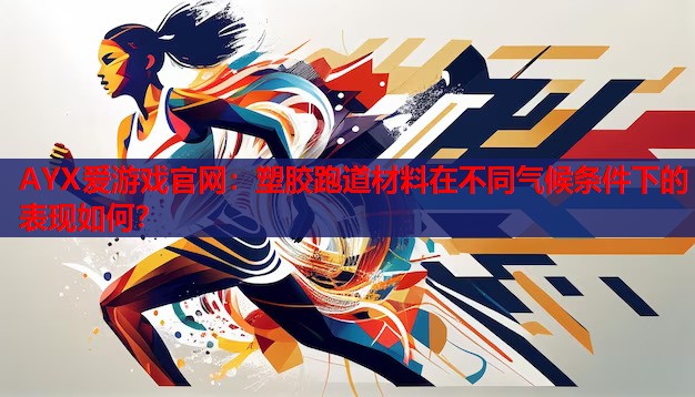 塑胶跑道材料在不同气候条件下的表现如何? 塑胶跑道材料在不同气候条件下的表现如何?