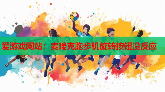 麦瑞克跑步机旋转按钮没反应 麦瑞克跑步机旋转按钮没反应