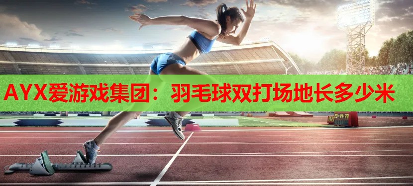 羽毛球双打场地长多少米 羽毛球双打场地长多少米