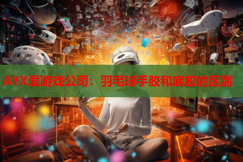羽毛球手胶和底胶的区别 羽毛球手胶和底胶的区别